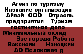 Агент по туризму › Название организации ­ Айвэй, ООО › Отрасль предприятия ­ Туризм, гостиничное дело › Минимальный оклад ­ 50 000 - Все города Работа » Вакансии   . Ненецкий АО,Волоковая д.